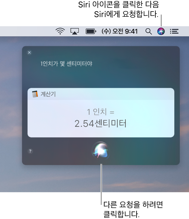 메뉴 막대에 Siri 아이콘이 있고 “1인치가 몇 센티미터야”라는 요청과 그에 대한 답변(계산기로 변환한 수치)이 있는 Siri 윈도우를 표시하는 Mac의 오른쪽 상단 부분. 클릭하여 다른 요청을 할 수 있는 Siri 윈도우 하단 중앙에 있는 아이콘.