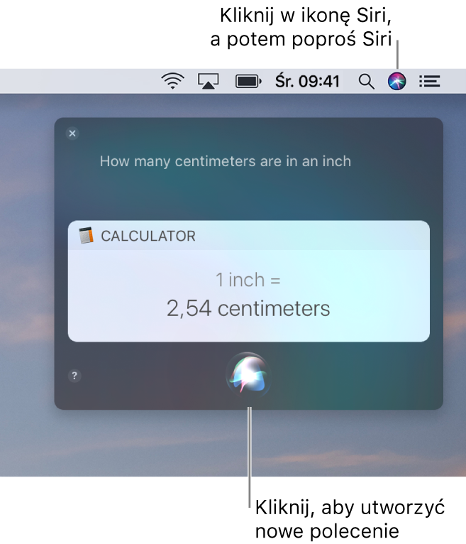 Prawy górny róg ekranu Maca, zawierający ikonę Siri na pasku menu oraz okno Siri z pytaniem „How many centimeters are in an inch” oraz odpowiedzią, czyli konwersją z aplikacji Kalkulator. Kliknij w ikonę na dole po środku okna Siri, aby wydać kolejne polecenie.