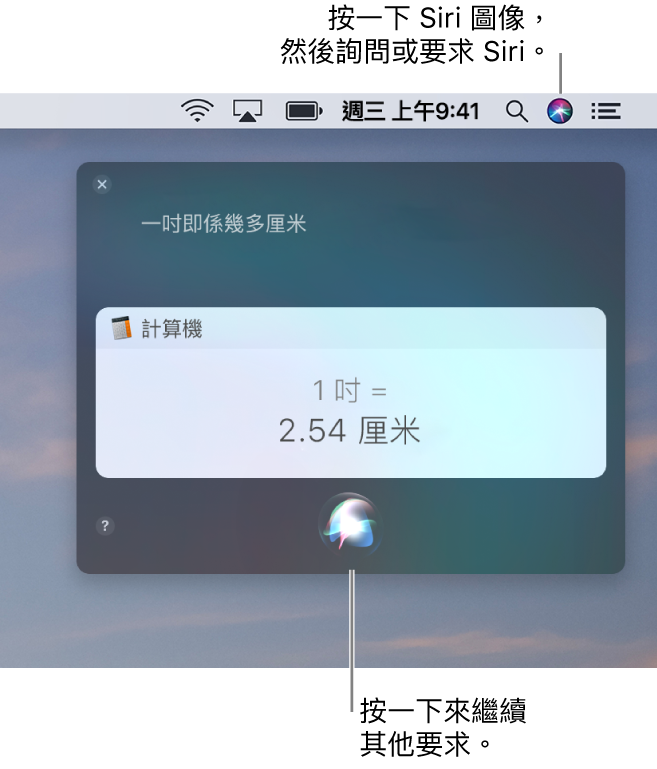 Mac 桌面的右上方部份，選單列中顯示 Siri 圖像和帶有詢問「一吋等於多少厘米」的 Siri 視窗，以及回覆（從「計算機」換算）。按一下 Siri 視窗中間下方的圖像來提出另一個要求。