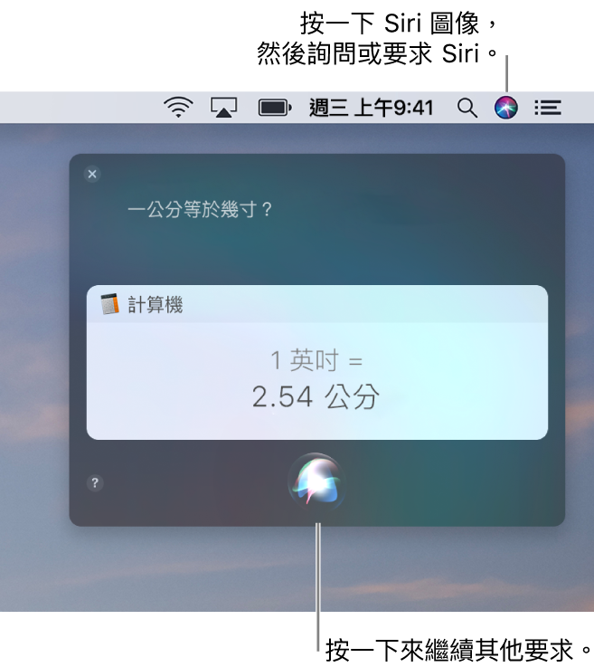 Mac 桌面的右上方部分，選單列中顯示 Siri 圖像和帶有詢問「一英吋等於多少公分」的 Siri 視窗，以及回覆（從「計算機」換算）。按一下 Siri 視窗中間下方的圖像來提出另一個要求。