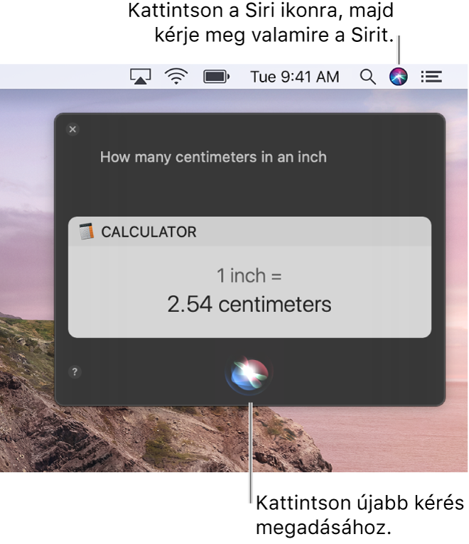 A Mac gép íróasztalának jobb felső részén látható a Siri ikon a menüsoron, valamint a Siri ablaka a kérdéssel: „How many centimeters are in an inch” és a válasz (a számológéppel végzett átszámítás). Ha új kérelmet szeretne indítani, kattintson a Siri ablakának alsó középső részén lévő ikonra.