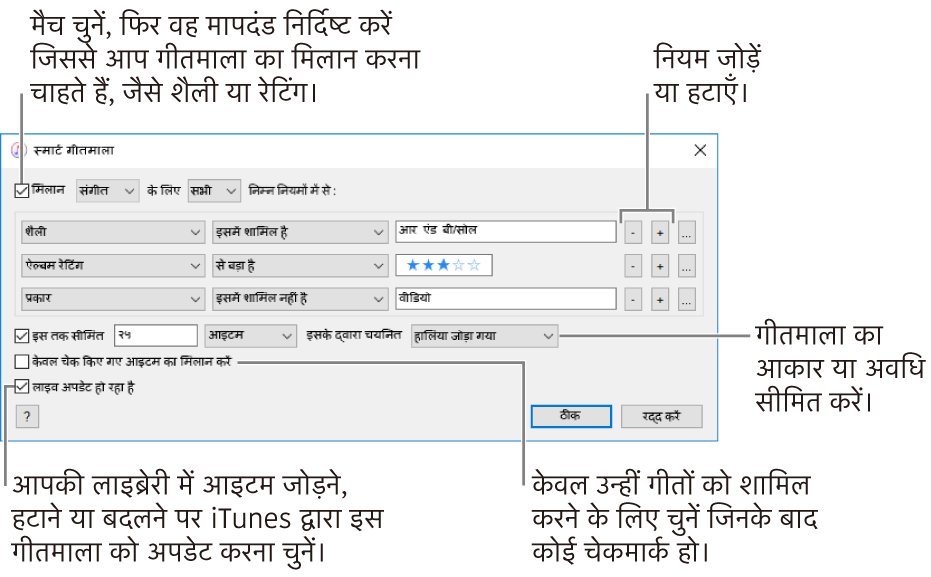 Smart Playlist विंडो: ऊपई-बाएँ कोने में, मैच चुनें, तब गीतमाला क्राइटेरिया निर्दिष्ट करें (जैसे कि शैली या रेटिंग)। ऊपरी-दाएँ कोने में ऐड या रिमूव बटन पर क्लिक कर नियमों को जोड़ना या हटाना जारी रखें। विंडो के निचले हिस्से में विभिन्न विकल्पों को चुनें जैसे कि आकार या प्लेलिस्ट की अवधि सीमित करना, केवल उन्हीं गानों को शामिल करना जो चेक्ड हों या जिनमें iTunes प्लेलिस्ट को आपकी लाइब्रेरी के आइटम बदलने के हिसाब से ही प्लेलिस्ट को भी अपडेट करे।