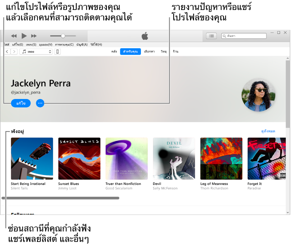 หน้าโปรไฟล์ใน Apple Music: ที่มุมขวาบนใต้ชื่อของคุณ ให้เลือก แก้ไข เพื่อแก้ไขโปรไฟล์ของคุณหรือรูปภาพของคุณ แล้วเลือกคนที่สามารถติดตามคุณได้ ทางด้านขวาของแก้ไข ให้คลิกปุ่มเมนูการกระทำเพื่อรายงานปัญหาหรือแชร์โปรไฟล์ของคุณ ใต้คำว่า กำลังฟัง คืออัลบั้มทั้งหมดที่คุณกำลังฟังอยู่ และคุณสามารถคลิกปุ่มเมนูการกระทำเพื่อซ่อนสถานีที่คุณกำลังฟังอยู่ แชร์เพลย์ลิสต์ และอื่นๆ ได้