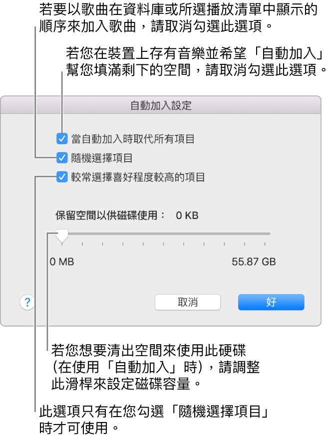 「自動加入」對話方塊由上至下顯示四個選項。若您的裝置上包含音樂，並且想使用「自動加入」功能來填滿剩餘空間，請取消選取「當自動加入時取代所有項目」。若要讓歌曲以其顯示在資料庫或所選播放清單中的順序來加入，請取消選取「隨機選擇項目」。下一個選項是「較常選擇喜好程度較高的項目」，這只有當您選取「隨機選擇項目」選項時才會顯示。若您想要設定多餘的空間作為硬碟使用，請調整滑桿來設定磁碟空間。