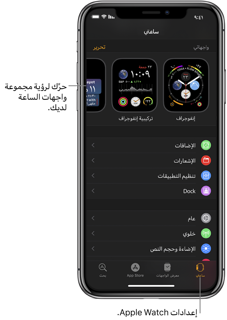 يفتح تطبيق Apple Watch على iPhone شاشة ساعتي، التي تظهر على واجهات ساعتك بالقرب من الأعلى، والإعدادات أدناه. هناك أربعة علامات تبويب في أسفل شاشة تطبيق Apple Watch: تظهر أربع علامات تبويب: علامة التبويب على اليمين هي "ساعتي"، والتي يُمكنك الانتقال فيها إلى إعدادات Apple Watch؛ التالية هي "معرض الواجهات"، والتي يُمكنك فيها استكشاف واجهات الساعة والإضافات المتوفرة؛ ثم "App Store"، والتي يمكنك من خلالها تنزيل التطبيقات الخاصة بالـ Apple Watch؛ و"البحث"، والتي يُمكنك فيها العثور على التطبيقات في App Store.