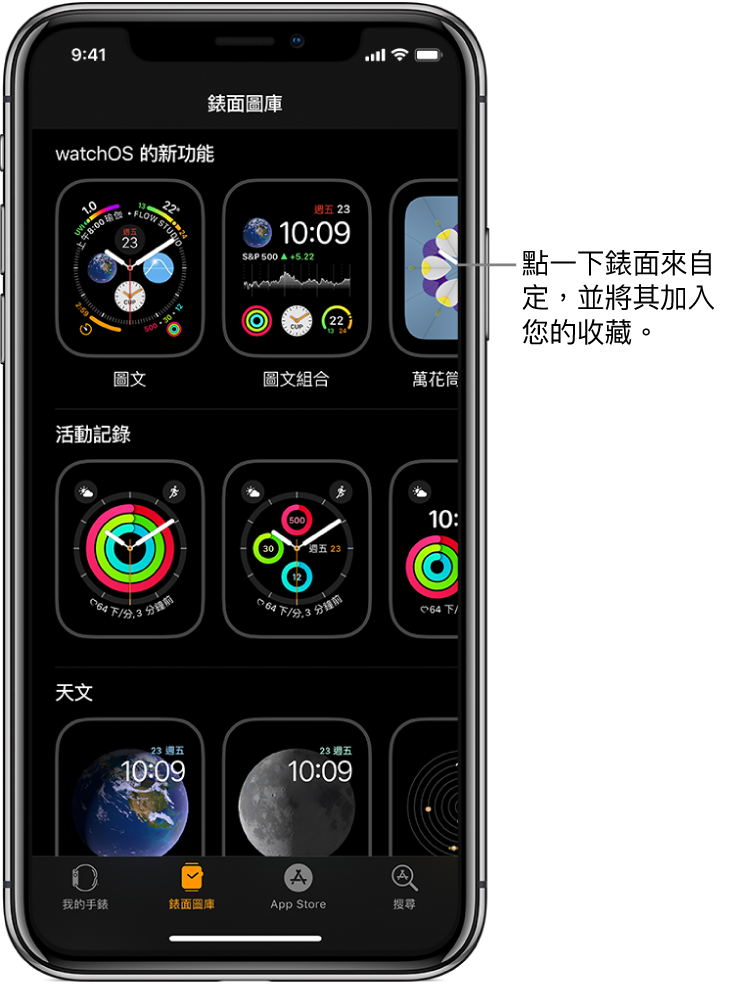 Apple Watch App 會打開並進入「錶面圖庫」。最上面的橫列會顯示新的設計，下個橫列會顯示依類型分組的錶面，例如「活動」和「天文」。您可以捲動來依類型查看更多錶面。