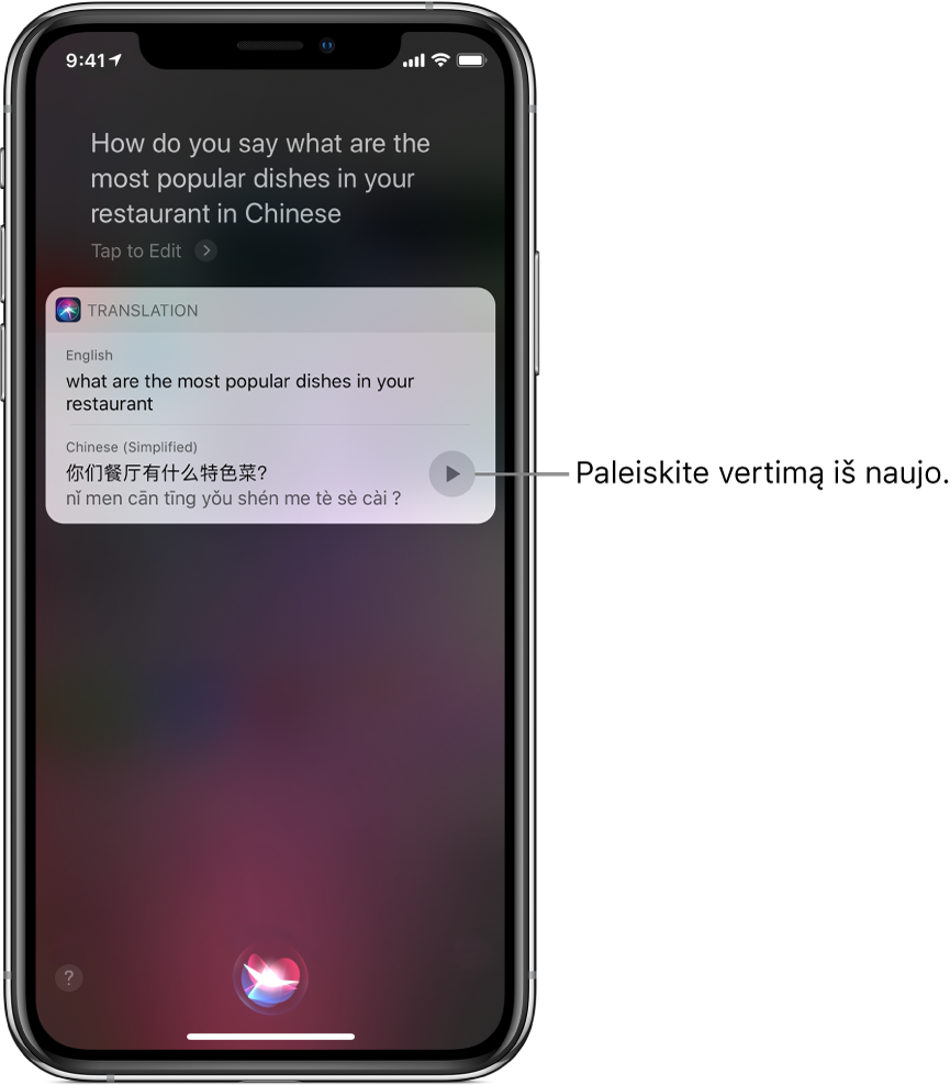 Atsakydama į klausimą „How do you say what are the most popular dishes in your restaurant in Chinese?“ (kaip kiniškai paklausti, kokie patiekalai jūsų restorane populiariausi), „Siri“ rodo angliškos frazės „what are the most popular dishes in your restaurant“ (kokie patiekalai jūsų restorane populiariausi) vertimą į kinų kalbą. Į dešinę nuo vertimo esantis mygtukas pakartoja garsinį vertimą.