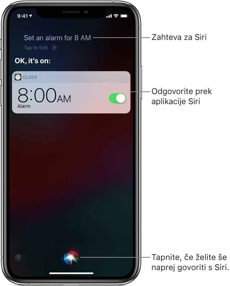 Zaslon aplikacije Siri, na katerem je prikazano, kako je nekdo ukazal Siri »Set an alarm for 8 a.m.«, Siri pa je odgovorila »OK, it’s on«. Zaslon obvestila aplikacije Clock, na katerem je prikazano, kako je budilka nastavljena, da zvoni ob 8:00. Gumb na sredini spodnjega dela zaslona se uporablja za nadaljevanje pogovora s Siri.