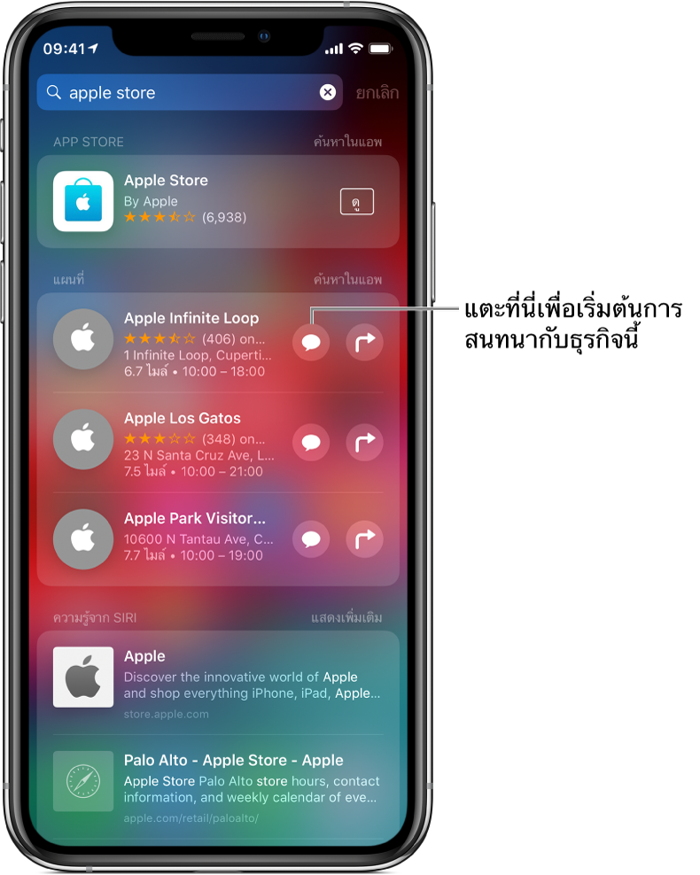 หน้าจอการค้นหาที่แสดงรายการที่พบสำหรับ Apple Store ใน App Store แอพแผนที่ และเว็บไซต์ แต่ละรายการแสดงคำอธิบายสั้นๆ การจัดอันดับ หรือที่อยู่ และเว็บไซต์แต่ละแห่งแสดง URL รายการแรกแสดงปุ่มสำหรับแตะเพื่อเริ่มการสนทนาทางธุรกิจกับ Apple Store