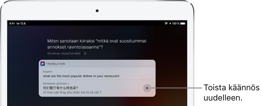 Vastaus kysymykseen ”Kuinka sanotaan kiinaksi: mitkä ovat ravintolanne suosituimmat annokset?” Siri näyttää kiinankielisen käännöksen lauseelle ”mitkä ovat ravintolanne suosituimmat annokset?” Käännöksen oikealla puolella olevalla painikkeella käännös toistetaan uudestaan puhuttuna.