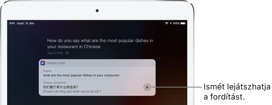 A „How do you say what are the most popular dishes in your restaurant in Chinese?” kérdésre adott válaszként a Siri megjeleníti az angol nyelvű „what are the most popular dishes in your restaurant” kérdés kínai fordítását. A fordítás jobb oldalán lévő gomb segítségével ismét meghallgathatja a fordítást.