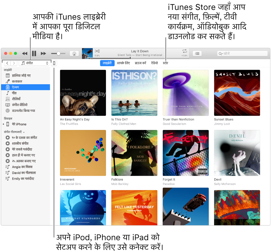 iTunes विंडो का दृश्य: iTunes विंडो में दो पेन होते हैं। बाईं ओर लाइब्रेरी साइडबार होता है, जिसमें आपके सभी डिज़िटल मीडिया होते हैं। दाईं ओर, बड़े कॉन्टेंट भाग में, आप वैसे सेलेक्शन देख सकते हैं जिनमें आपकी दिलचस्पी है—जैसे अपनी लाइब्रेरी या अपना आपके लिए देखें, नया iTunes संगीत और वीडियो ब्राउज़ करें या iTunes Store में जाकर नया संगीत, मूवी, TV शो, ऑडियोबुक इत्यादि डाउनलोड करें। लाइब्रेरी साइडबार के ऊपरी दाई ओर डिवाइस बटन होता है, जो दर्शाता है कि आपका iPod, iPhone या iPad आपके Mac से कनेक्टेड है।