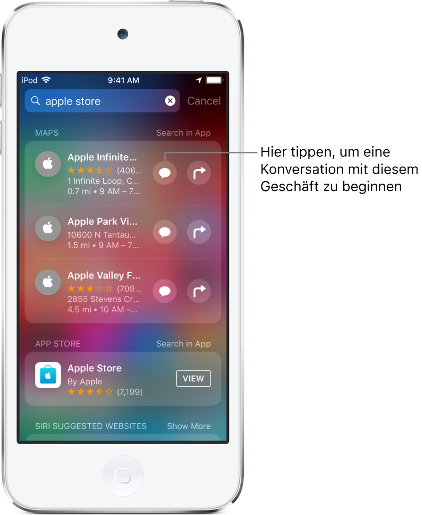 Der Suchbildschirm mit den im App Store, in der App „Karten“ und auf Websites gefundenen Objekten für „Apple Store“. Für jedes Objekt werden eine kurze Beschreibung, eine Bewertung und/oder eine Adresse angezeigt. Für das erste Objekt wird eine Taste zum Starten der Konversation mit dem Apple Store angezeigt.