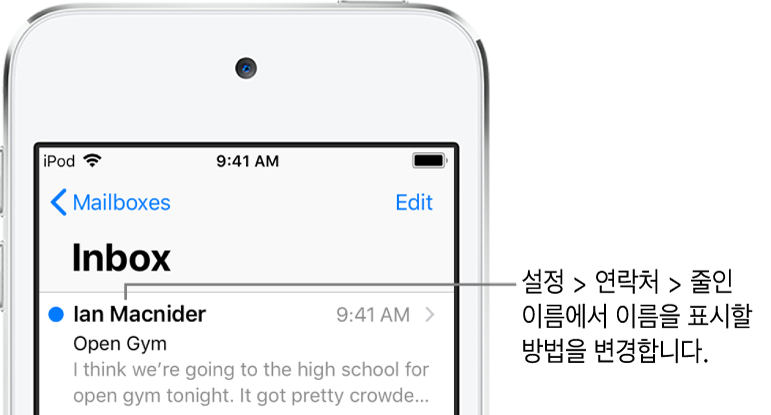 발신자의 이름, 이메일 전송 시간, 제목 줄 및 이메일의 처음 두 줄을 표시하는 받은 편지함에 있는 이메일의 미리보기. 이름 표시 방식을 변경하려면 설정 > 연락처 > 줄인 이름으로 이동하십시오.