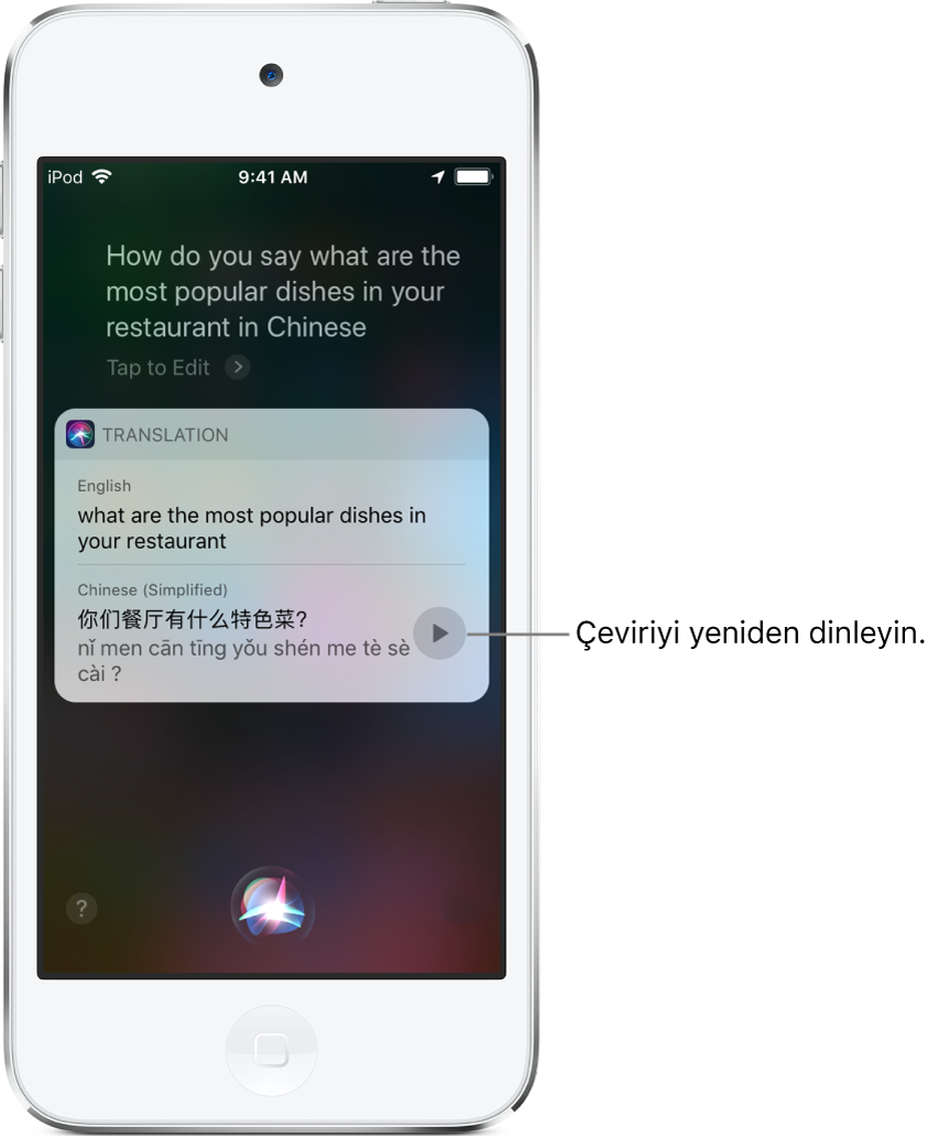 “Restoranındaki en popüler yemekleri Çince nasıl söylersin?” sorusuna yanıt olarak Siri, İngilizce “Restoranındaki en popüler yemekler neler” ifadesinin (what are the most popular dishes in your restaurant) Çince çevirisini görüntülüyor. Çevirinin sağ tarafındaki bir düğme çeviriyi yeniden seslendirir.