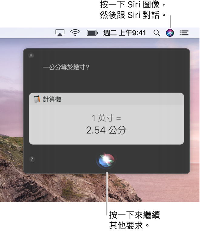 Mac 桌面的右上方部分,選單列中顯示 Siri 圖像和帶有詢問「一英寸等於多少公分」的 Siri 視窗,以及回覆(從「計算機」換算)。按一下 Siri 視窗中間下方的圖像來提出另一個要求。