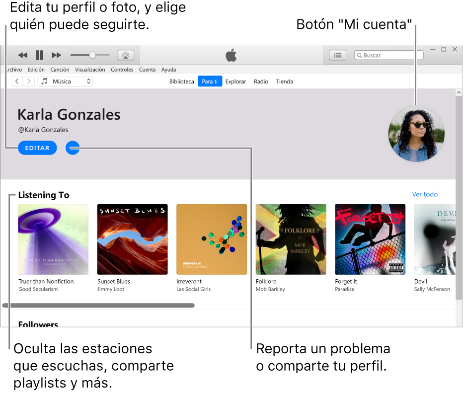 La página de perfil de Apple Music: en la esquina superior izquierda debajo de tu nombre, selecciona Editar para editar tu perfil o tu foto, y elegir quién te puede seguir. A la derecha de Editar, haz clic en el botón "Más" para reportar un problema o compartir tu perfil. En la esquina superior derecha está el botón “Mi cuenta”. Debajo del encabezado "Escuchando" se encuentran los álbumes que estás escuchando y puedes hacer clic en el botón "Más" para ocultar las estaciones que estás escuchando, compartir playlists y más.