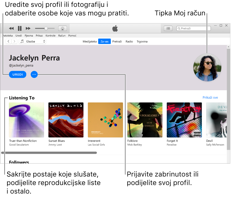 Stranica profila na usluzi Apple Music: U gornjem lijevom kutu pod svojim imenom odaberite Uredi za uređivanje svog profila ili fotografije i odabir osoba koje vas mogu pratiti. Desno od Uredi kliknite na tipku Više za prijavu zabrinutosti ili dijeljenje svojeg profila. U gornjem desnom kutu je tipka Moj račun. Pod naslovom Popis slušanja nalaze se svi albumi koje slušate, te možete kliknuti na tipku Više za skrivanje postaja koje slušate, dijeljenje reprodukcijskih lista i ostalo.