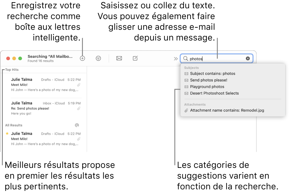 La boîte aux lettres dans laquelle vous effectuez la recherche est surlignée dans la barre de recherche. Pour rechercher une autre boîte aux lettres, cliquez sur son nom. Vous pouvez saisir du texte ou en copier dans le champ de recherche, vous pouvez également faire glisser une adresse e-mail depuis un message. Au fil de la saisie, des suggestions s’affichent sous le champ de recherche. Elles sont organisées par catégorie, telles qu’Objet ou Pièces jointes, selon votre recherche. Meilleurs résultats affiche d’abord les résultats les plus pertinents.