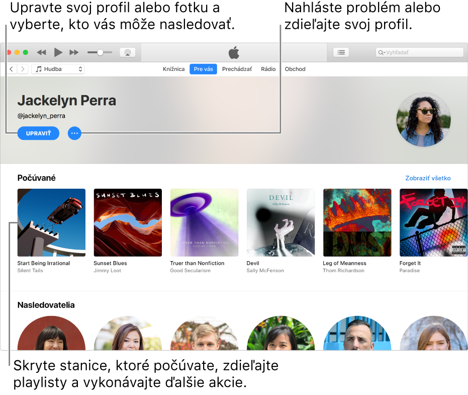 Strana profilu v Apple Music. Ak chcete upraviť svoj profil alebo fotku a vybrať svojich nasledovateľov, kliknite na Upraviť v pravom hornom rohu pod vaším menom. Kliknutím na tlačidlo Menu akcií vpravo od tlačidla Upraviť môžete nahlásiť problém alebo zdieľať svoj profil. V časti Počúvané sú všetky albumy, ktoré počúvate a kliknutím na tlačidlo Menu akcií môžete skryť stanice, ktoré počúvate, zdieľať playlisty a vykonávať ďalšie akcie.