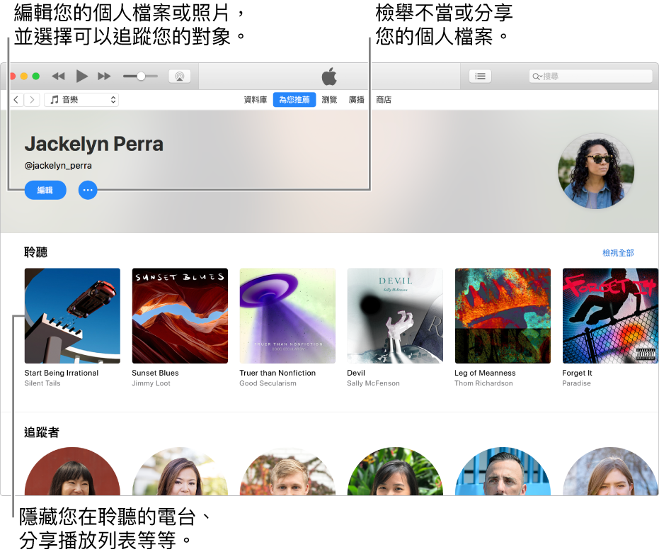 Apple Music 中的個人檔案頁面：在右上角您的名稱下方，選擇「編輯」來編輯您的個人檔案或照片，並選擇誰可以追蹤您。在「編輯」右側，按一下「動作選單」按鈕來檢舉不當或分享您的個人檔案。「正在收聽」標題下方是您在聆聽的所有專輯，您可以按一下「動作選單」按鈕來隱藏您在聆聽的電台、分享播放列表等等。