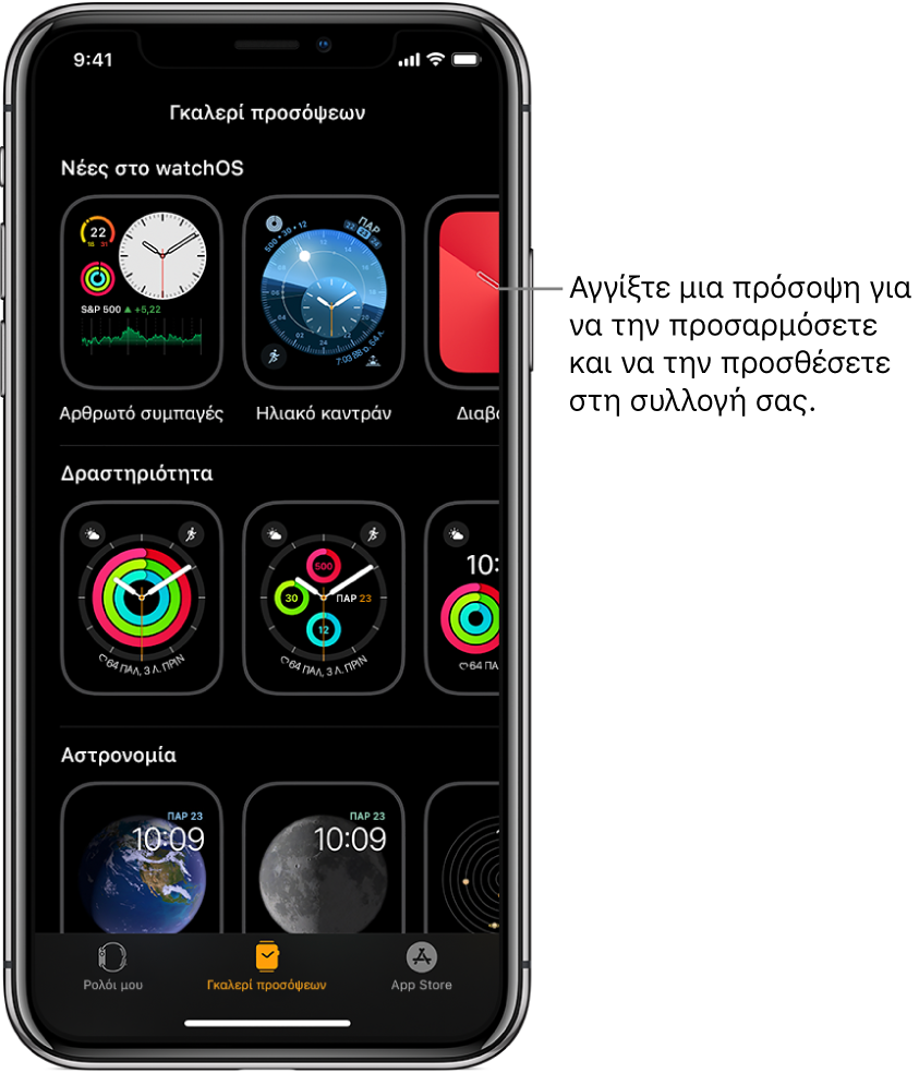 Η εφαρμογή Apple Watch ανοιχτή στην Γκαλερί προσόψεων. Η πάνω σειρά εμφανίζει τις νέες προσόψεις και στις επόμενες σειρές εμφανίζονται προσόψεις ρολογιού που είναι ομαδοποιημένες κατά τύπο—π.χ. Δραστηριότητα και Αστρονομία. Μπορείτε να κάνετε κύλιση για να δείτε περισσότερες προσόψεις, ομαδοποιημένες κατά τύπο.