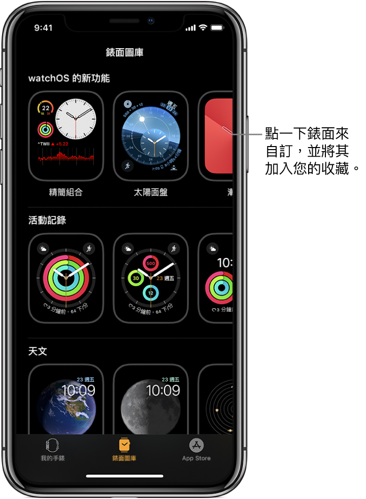 Apple Watch App 會打開並進入「錶面圖庫」。最上面的橫列會顯示新的設計，下個橫列會顯示依類型分組的錶面，例如「活動」和「天文」。您可以捲動來依類型查看更多錶面。