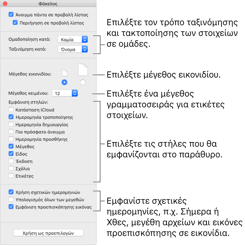 Επιλογές προβολής λίστας Μπορείτε να επιλέξετε πώς τακτοποιούνται σε ομάδες και ταξινομούνται τα στοιχεία, να καθορίσετε το μέγεθος εικονιδίων, να επιλέξετε μέγεθος γραμματοσειράς για ετικέτες στοιχείου, να επιλέξετε τις στήλες που θα εμφανίζονται στο παράθυρο και να εμφανίζετε σχετικές ημερομηνίες όπως «Σήμερα» ή «Χθες», μεγέθη αρχείων και προεπισκόπηση εικόνων σε εικονίδια.