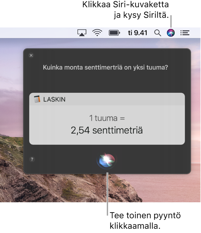 Macin työpöydän oikea yläkulma, jossa näkyy valikkorivillä oleva Siri-kuvake, sekä Siri-ikkuna, joka sisältää kysymyksen ”Kuinka monta senttimetriä on yksi tuuma?” ja vastauksen (muunnos Laskimesta). Tee toinen pyyntö klikkaamalla Siri-ikkunan alareunassa keskellä sijaitsevaa kuvaketta.