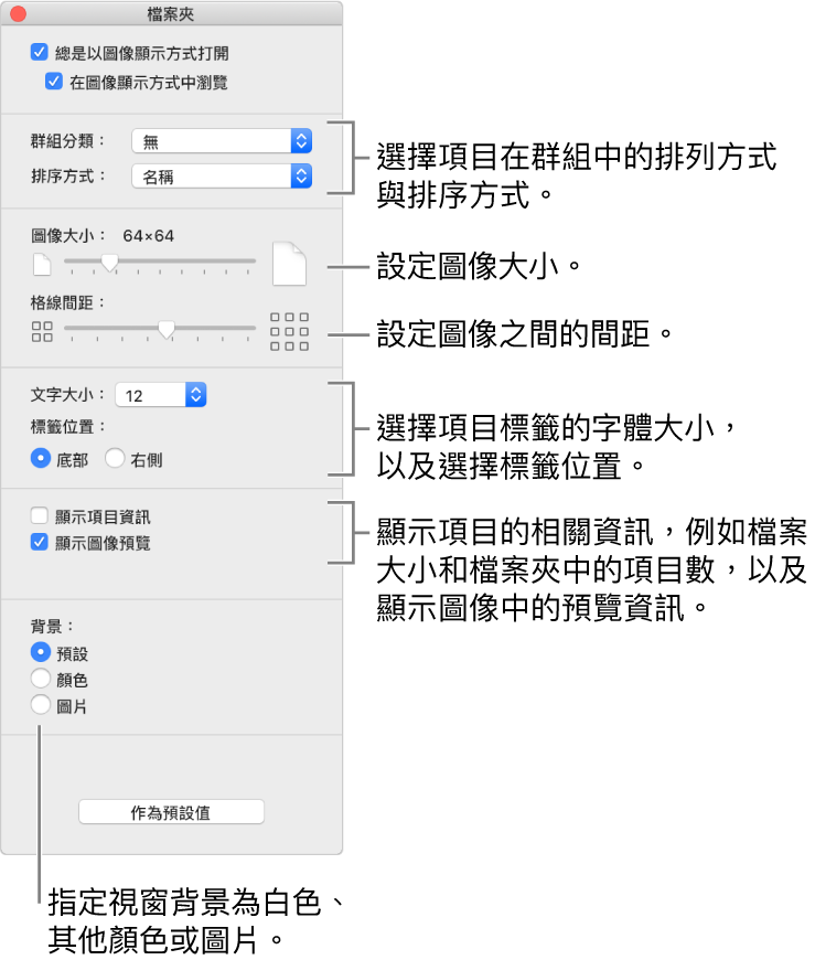圖像顯示方式選項：您可選擇項目在群組中的排列和排序方式、設定圖像大小、設定圖像間的間隔、選擇項目標籤的字體大小、選擇標籤位置、顯示項目資訊（例如檔案大小和檔案夾中的項目數量）、在圖像中顯示預覽資訊，以及指定視窗背景為預設、顏色或圖片。