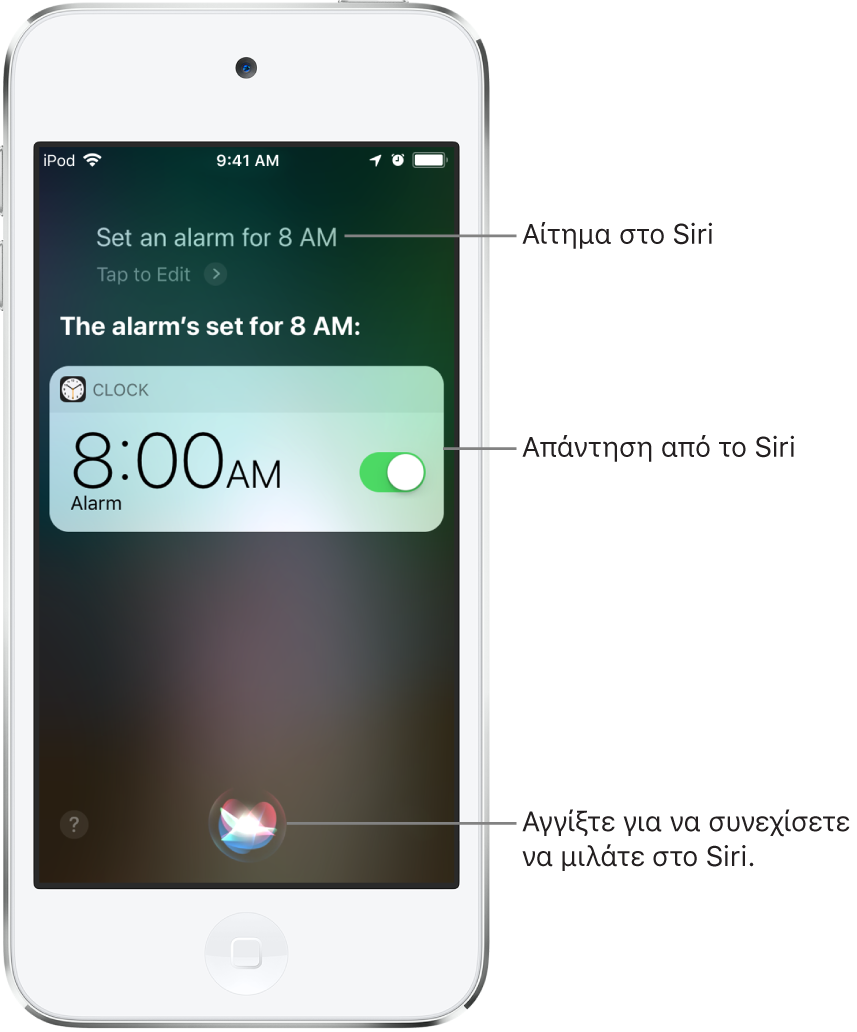 Η οθόνη του Siri, όπου εμφανίζεται η ερώτηση στο Siri «Set an alarm for 8 a.m.» και η απάντηση του Siri «The alarm’s set for 8 AM». Μια γνωστοποίηση από την εφαρμογή «Ρολόι» δείχνει ότι η ειδοποίηση έχει ενεργοποιηθεί για τις 8:00 π.μ. Ένα κουμπί στο κάτω κέντρο της οθόνης χρησιμοποιείται για συνέχιση της ομιλίας στο Siri.