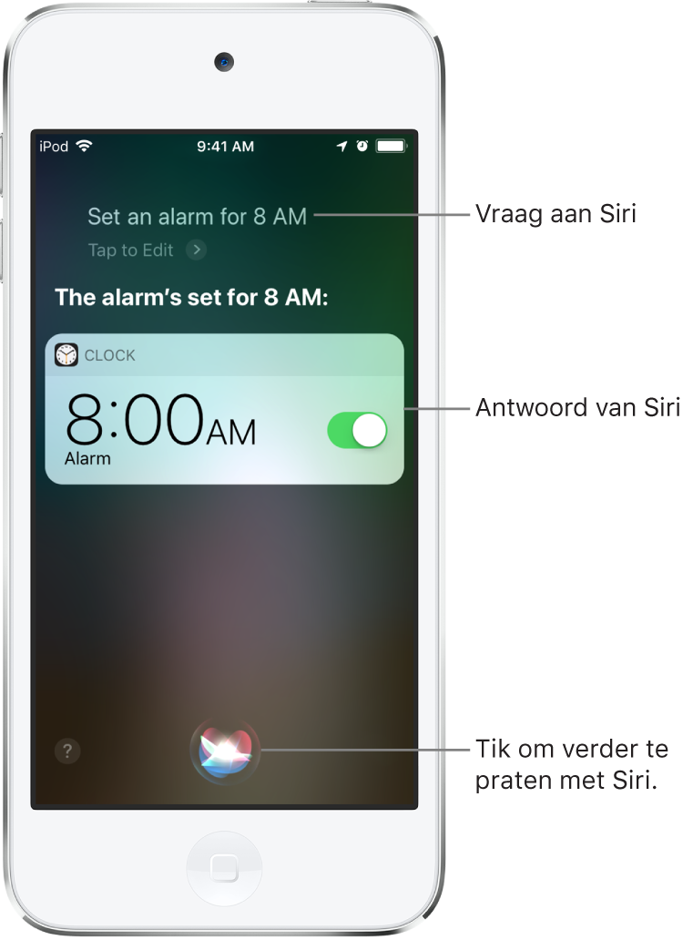 Het Siri-scherm met de vraag aan Siri: "Zet een wekker voor acht uur 's ochtends" en het antwoord van Siri: "De wekker is gezet voor 8:00 uur." Een melding van de Klok-app geeft aan dat er een wekker is ingesteld voor acht uur 's ochtends. Een knop middenonder in het scherm wordt gebruikt om verder te praten tegen Siri.