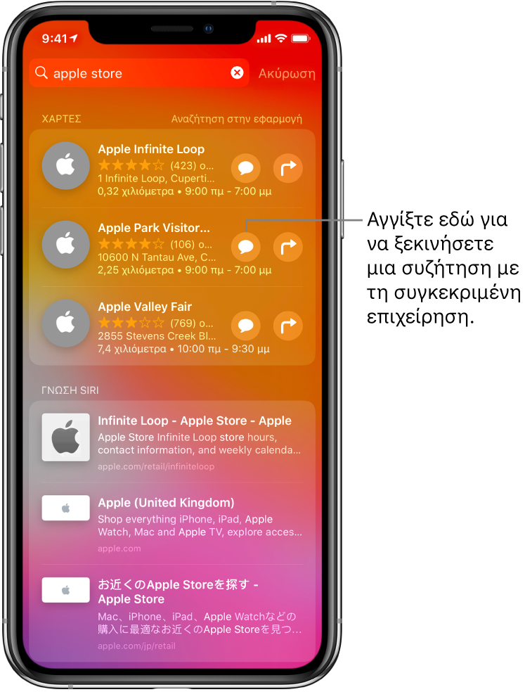Η οθόνη Αναζήτησης όπου φαίνονται στοιχεία που έχουν βρεθεί για το «Apple Store» στα App Store, Χάρτες και Ιστότοποι. Κάθε στοιχείο εμφανίζει μια σύντομη περιγραφή, βαθμολογία ή διεύθυνση και κάθε ιστότοπος εμφανίζει μια διεύθυνση URL. Το πρώτο στοιχείο δείχνει ένα κουμπί που μπορείτε να αγγίξετε για έναρξη συνομιλίας με εκπρόσωπο με το Apple Store.