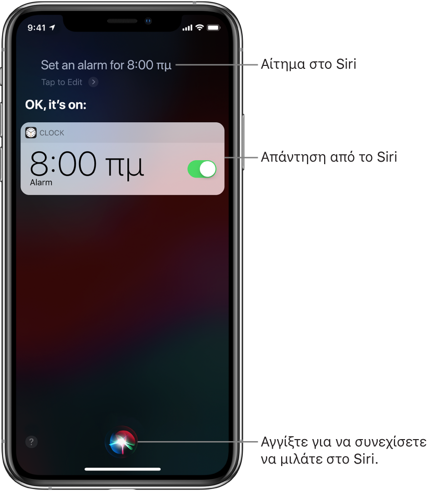 Η οθόνη του Siri, όπου εμφανίζεται η ερώτηση στο Siri «Set an alarm for 8 a.m.» και η απάντηση του Siri «OK, it’s on». Μια γνωστοποίηση από την εφαρμογή «Ρολόι» δείχνει ότι η ειδοποίηση έχει ενεργοποιηθεί για τις 8:00 π.μ. Ένα κουμπί στο κάτω κέντρο της οθόνης χρησιμοποιείται για συνέχιση της ομιλίας στο Siri.