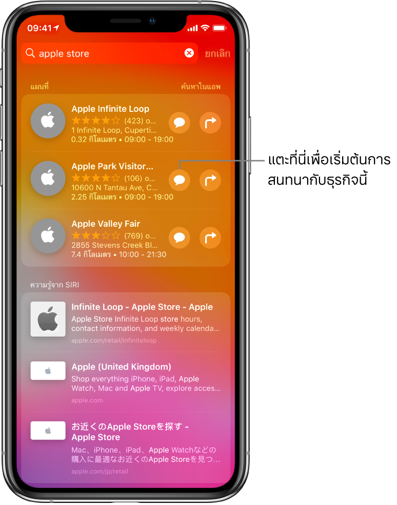 หน้าจอการค้นหาที่แสดงรายการที่พบสำหรับ Apple Store ใน App Store แอพแผนที่ และเว็บไซต์ แต่ละรายการแสดงคำอธิบายสั้นๆ การจัดอันดับ หรือที่อยู่ และเว็บไซต์แต่ละแห่งแสดง URL รายการแรกแสดงปุ่มสำหรับแตะเพื่อเริ่มการสนทนาทางธุรกิจกับ Apple Store