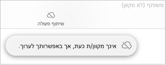 התראה על המסך עם הכיתוב ״ניתן לערוך למרות שהמכשיר שלך לא מחובר לאינטרנט״.