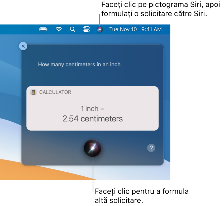 Porțiunea din dreapta sus a desktopului de pe Mac afișează pictograma Siri în bara de meniu și fereastra Siri cu solicitarea “How many centimeters are in an inch” și răspunsul (conversia de la Calculator). Faceți clic pe pictograma din partea din centru jos a ferestrei Siri pentru a face o altă solicitare.