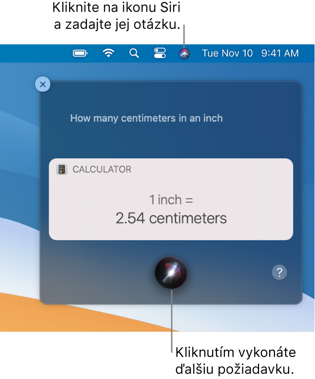 Pravá horná časť plochy Macu zobrazujúca ikonu Siri v lište a okno Siri s otázkou „How many centimeters in an inch” (Koľko centimetrov je jeden palec) a príslušnou odpoveďou (konverziou v apke Kalkulačka). Kliknutím na ikonu v strednej spodnej časti okna Siri môžete zadať ďalšiu požiadavku.