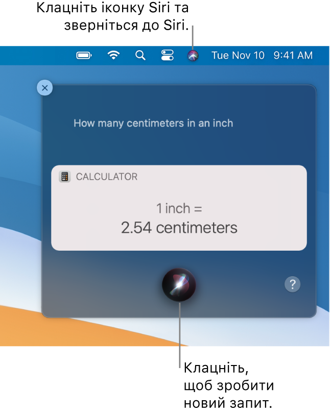 Угорі праворуч на робочому столі комп’ютера Mac відображається іконка Siri на смузі меню та вікно Siri із «How many centimeters are in an inch» й відповіддю (перетворення з Калькулятора). Клацніть іконку внизу посередині вікна Siri, щоб здійснити інший запит.