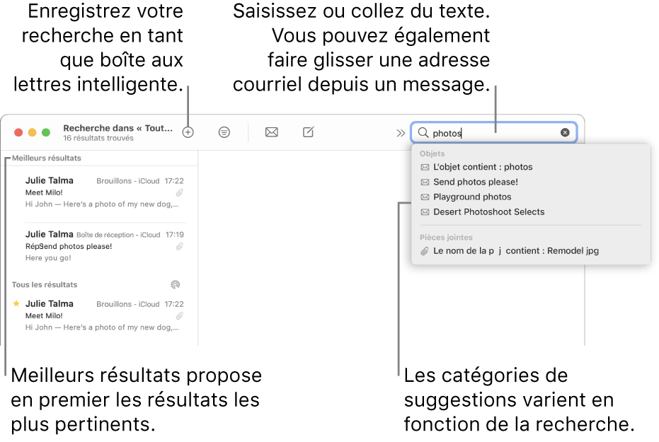 La boîte aux lettres dans laquelle vous effectuez la recherche est surlignée dans la barre de recherche. Pour rechercher une autre boîte aux lettres, cliquez sur son nom. Vous pouvez saisir du texte ou en copier dans le champ de recherche, vous pouvez également faire glisser une adresse courriel à partir d’un message. Au fil de la saisie, des suggestions s’affichent sous le champ de recherche. Elles sont organisées par catégorie, telles qu’Objet ou Pièces jointes, selon votre recherche. Meilleurs résultats affiche d’abord les résultats les plus pertinents.