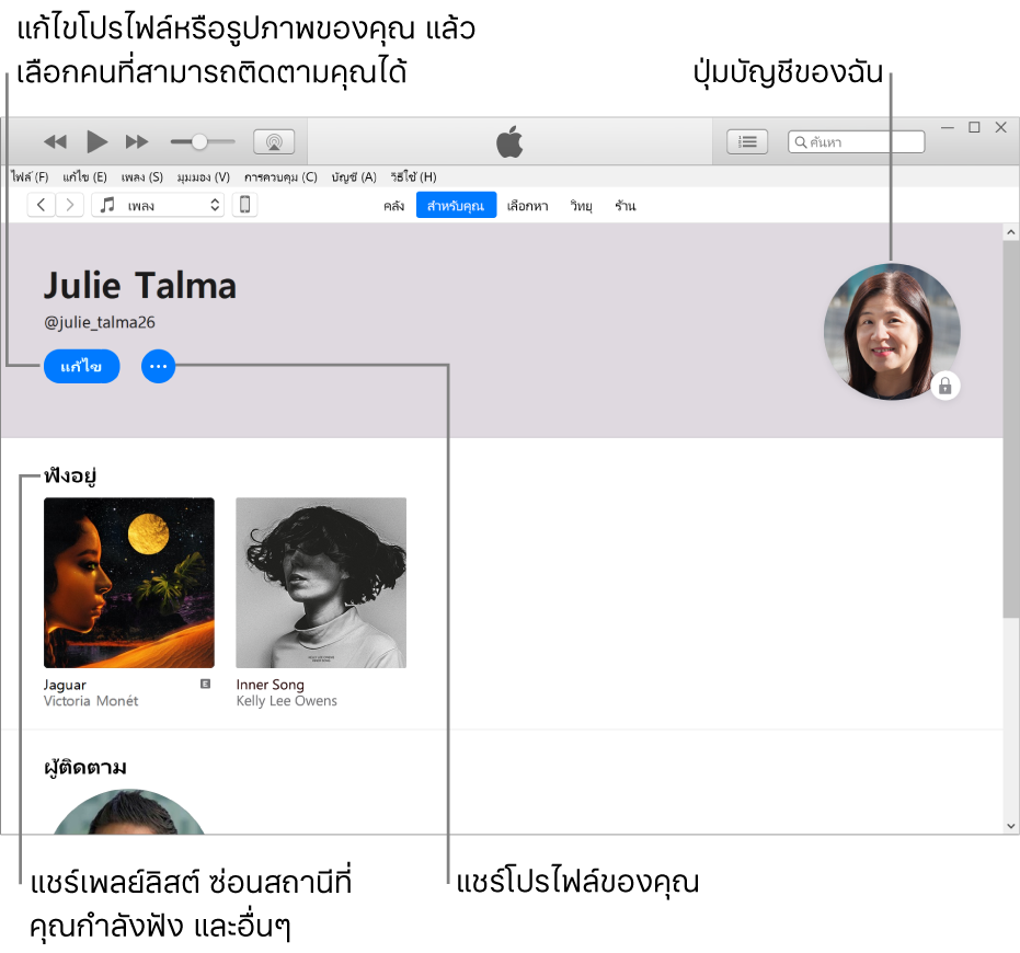 หน้าโปรไฟล์ใน Apple Music: ที่มุมซ้ายบนสุดใต้ชื่อของคุณ ให้คลิก แก้ไข เพื่อแก้ไขโปรไฟล์ของคุณหรือรูปภาพของคุณ แล้วเลือกคนที่สามารถติดตามคุณได้ ทางด้านขวาของแก้ไข ให้คลิกปุ่มเพิ่มเติมเพื่อแจ้งปัญหาหรือแชร์โปรไฟล์ของคุณ ที่มุมขวาบนสุดคือปุ่มบัญชีของฉัน ใต้คำว่า กำลังฟัง คืออัลบั้มทั้งหมดที่คุณกำลังฟังอยู่ และคุณสามารถคลิกปุ่มเพิ่มเติมเพื่อซ่อนสถานีที่คุณกำลังฟังอยู่ แชร์เพลย์ลิสต์ และอื่นๆ ได้