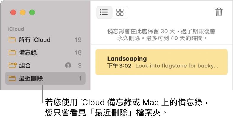 「備忘錄」視窗和側邊欄中的「最近刪除」檔案夾以及最近刪除的備忘錄。如果您使用的是 iCloud 備忘錄或 Mac 上的備忘錄，您只會看見「最近刪除」檔案夾。