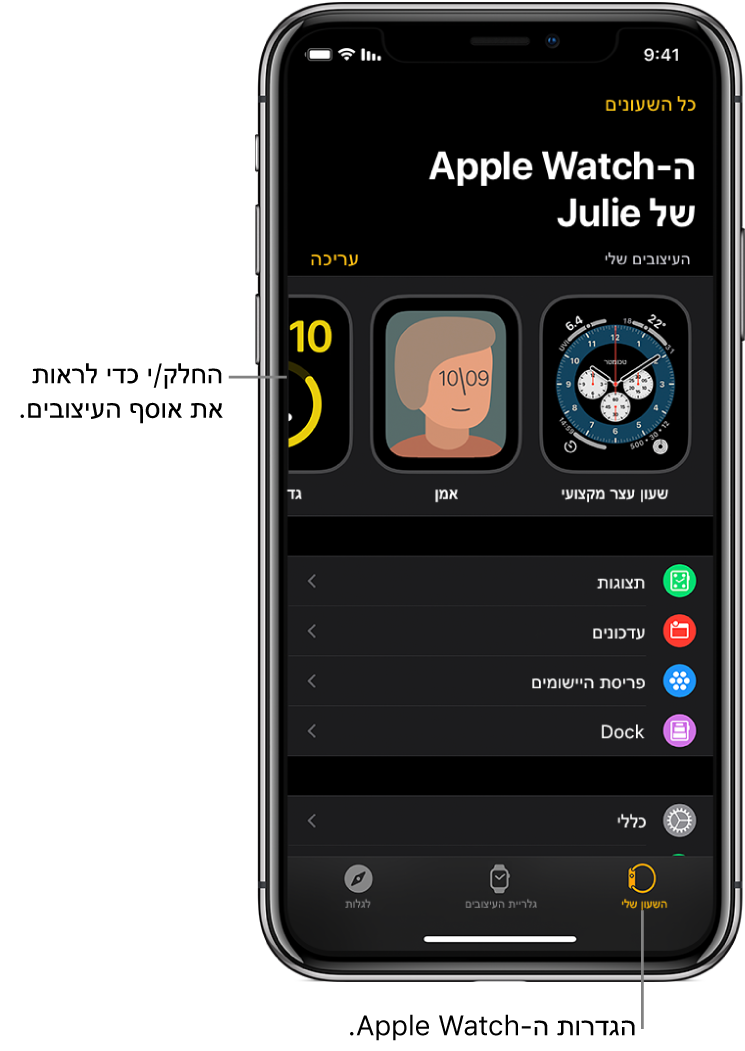 היישום Apple Watch ב‑iPhone פתוח כאשר מסך ״השעון שלי״ נראה לעין עם עיצובי השעון שלך ליד החלק העליון וההגדרות מתחת. בחלק התחתון של מסך היישום Apple Watch יש שלוש כרטיסיות: הימנית היא ״השעון שלי״, בה ניתן לקבוע את הגדרות ה-Apple Watch; לצדה ״גלריית העיצובים״, שם ניתן לדפדף בין תצוגות השעון ועיצובי השעון הזמינים ולאחר מכן הכרטיסייה ״גילוי״ שבה ניתן ללמוד עוד על ה-Apple Watch.