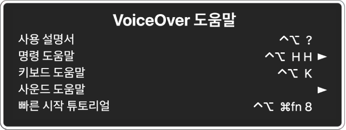 VoiceOver 메뉴는 상단에서 하단으로 되어 있는 패널입니다. 온라인 도움말, 명령 도움말, 키보드 도움말, 사운드 도움말, 빠른 시작 튜토리얼, 시작하기 설명서 항목이 포함되어 있습니다. 각 항목의 오른쪽에는 항목을 표시하는 VoiceOver 명령 또는 하위 메뉴에 접근하기 위한 화살표가 있습니다.