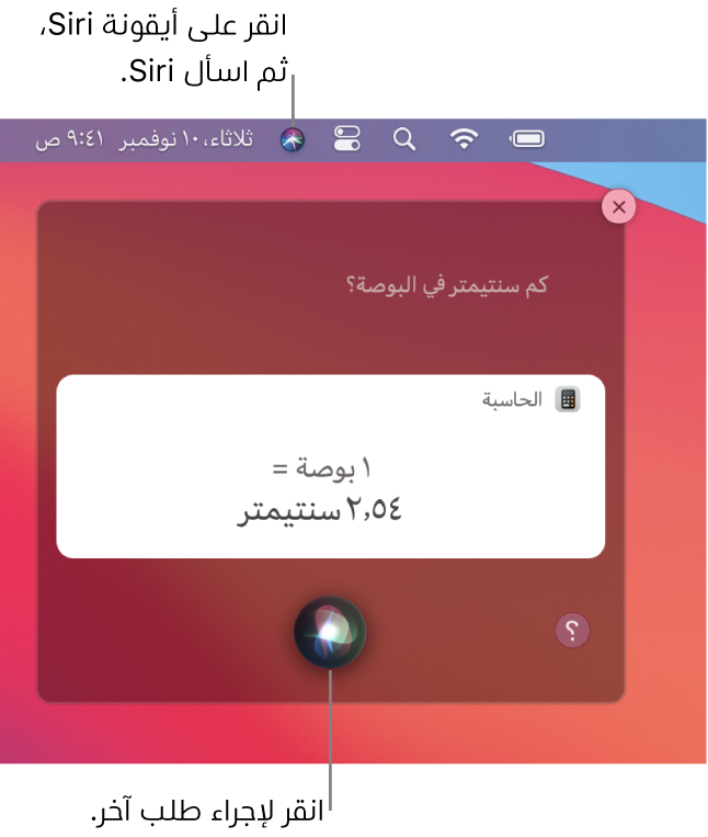 الجزء العلوي الأيسر من سطح مكتب الـ Mac يعرض أيقونة Siri في شريط القائمة ونافذة Siri مع الطلب ”ما عدد السنتيمترات في البوصة؟ والرد (التحويل من الحاسبة). انقر على الأيقونة في الجزء السفلي الأوسط من نافذة Siri لإجراء طلب آخر.