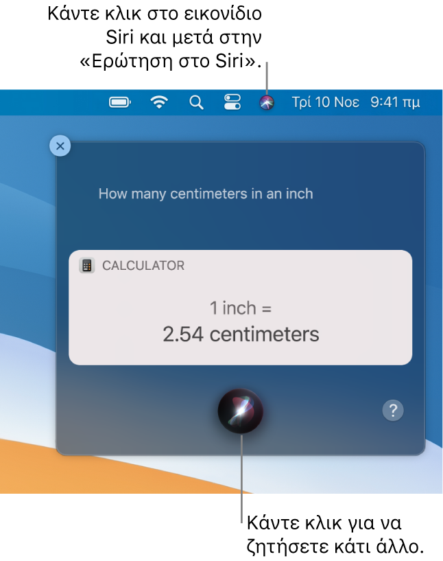 Το πάνω δεξιό τμήμα του γραφείου εργασίας του Mac που δείχνει το εικονίδιο του Siri στη γραμμή μενού και το παράθυρο του Siri με την ερώτηση «How many centimeters in an inch» και την απάντηση (τη μετατροπή από την Αριθμομηχανή). Κάντε κλικ στο εικονίδιο στο κάτω κέντρο του παραθύρου του Siri για υποβολή άλλου αιτήματος.