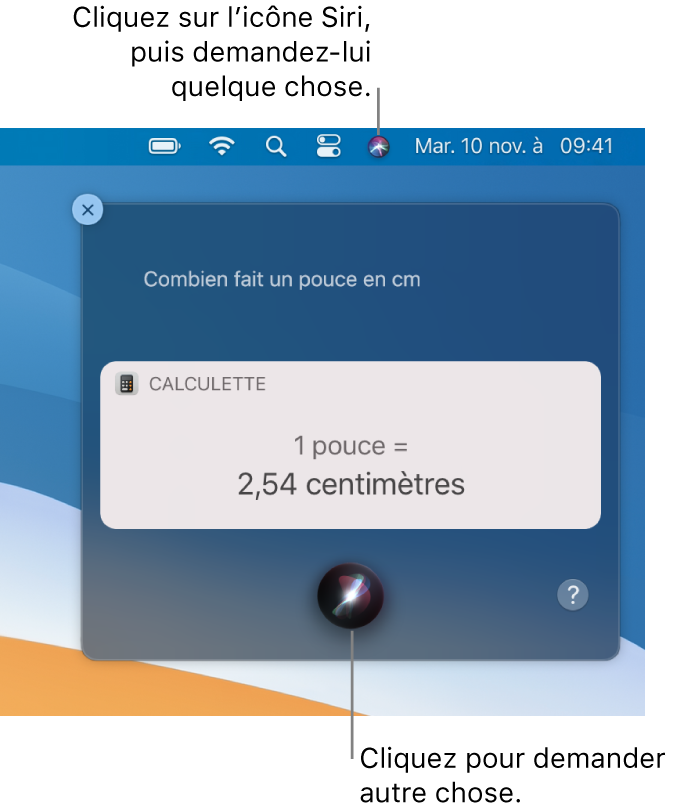 La partie située en haut à droite du bureau du Mac affichant l’icône Siri dans la barre de menu et la fenêtre Siri avec la requête “Combien font 15 pouces en centimètres“ et la réponse (la conversion effectuée par Calculette). Cliquez sur l’icône située en bas au centre de la fenêtre Siri pour énoncer une autre requête.