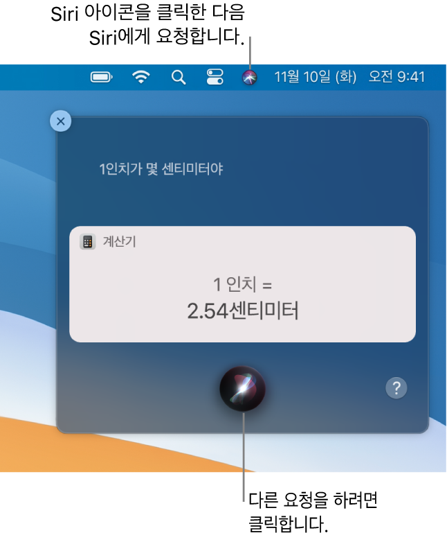 메뉴 막대에 Siri 아이콘이 있고 “1인치가 몇 센티미터야”라는 요청과 그에 대한 답변(계산기로 변환한 수치)이 있는 Siri 윈도우를 표시하는 Mac 데스크탑의 오른쪽 상단 부분. 클릭하여 다른 요청을 할 수 있는 Siri 윈도우 하단 중앙에 있는 아이콘.