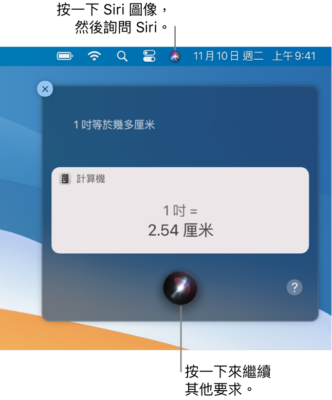 Mac 桌面的右上方部份,選單列中顯示 Siri 圖像和帶有詢問「一吋等於多少厘米」的 Siri 視窗,以及回覆(從「計算機」換算)。按一下 Siri 視窗中間下方的圖像來提出另一個要求。