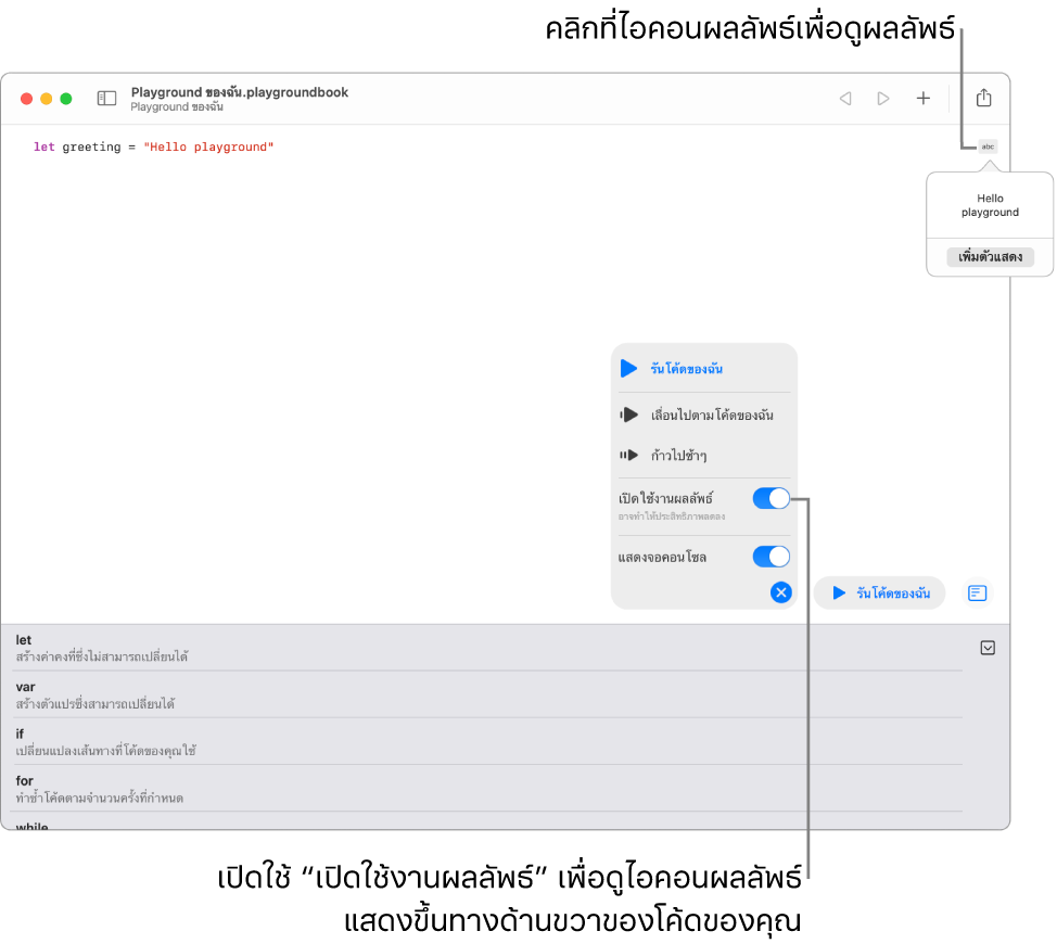 Playground ที่แสดงบรรทัดโค้ดที่มีไอคอนผลลัพธ์อยู่ทางด้านขวาและผลลัพธ์ที่เปิดอยู่โดยแสดงตัวเลือกเพิ่มตัวแสดง เมนูรันที่ด้านล่างสุดแสดงตัวเลือกต่างๆ ได้แก่ รันโค้ดของฉัน, เลื่อนไปตามโค้ดของฉัน, ก้าวไปช้าๆ, เปิดใช้งานผลลัพธ์ และ แสดงจอคอนโซล